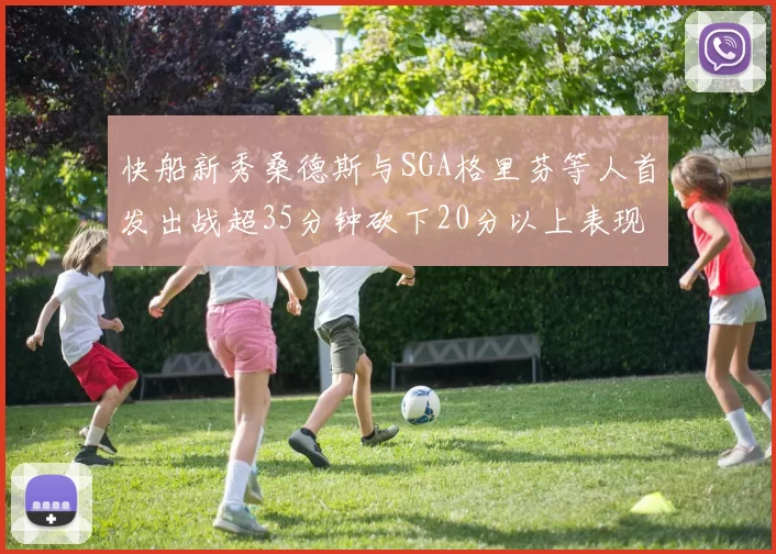 快船新秀桑德斯与SGA格里芬等人首发出战超35分钟砍下20分以上表现亮眼