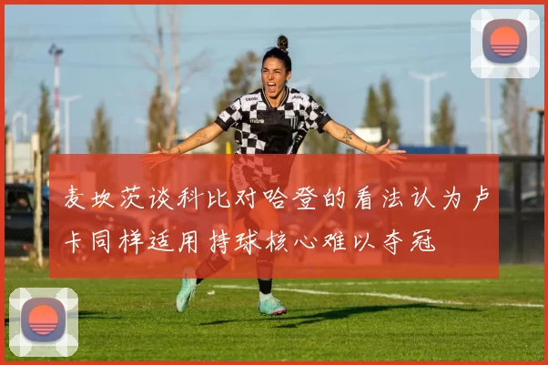 麦坎茨谈科比对哈登的看法认为卢卡同样适用持球核心难以夺冠