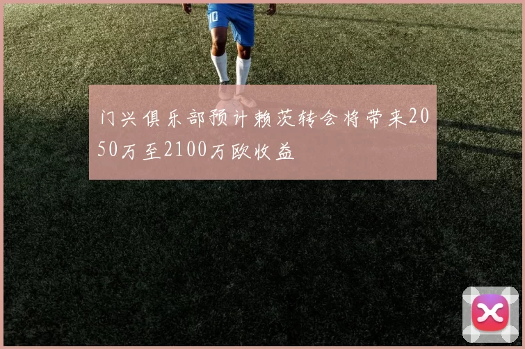 门兴俱乐部预计赖茨转会将带来2050万至2100万欧收益