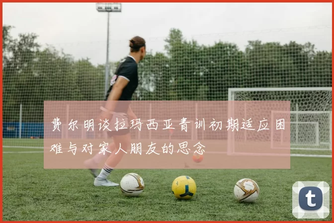费尔明谈拉玛西亚青训初期适应困难与对家人朋友的思念
