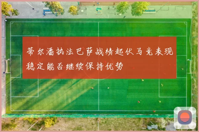 蒂尔潘执法巴萨战绩起伏马竞表现稳定能否继续保持优势