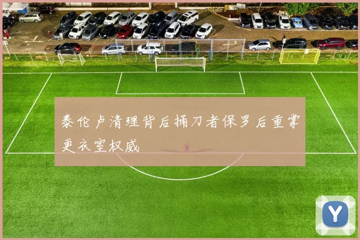泰伦卢清理背后捅刀者保罗后重掌更衣室权威