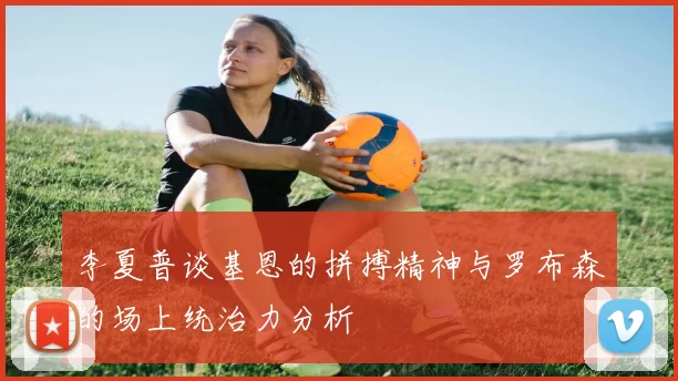李夏普谈基恩的拼搏精神与罗布森的场上统治力分析